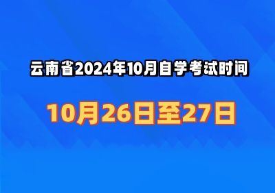 云南省2024年10月自学考试时间：10月26日至27日